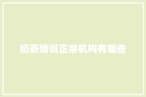奶茶培训正宗机构有哪些 生活随笔