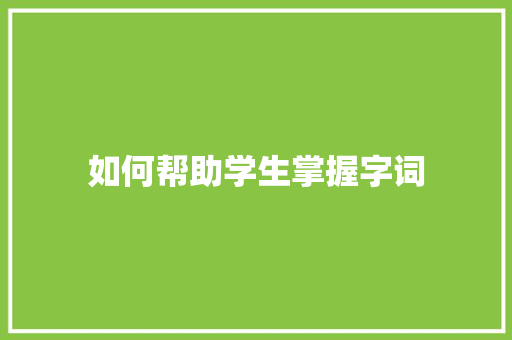 如何帮助学生掌握字词