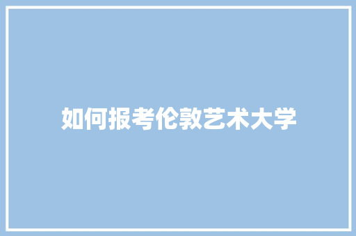 如何报考伦敦艺术大学