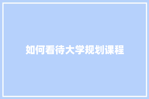 如何看待大学规划课程