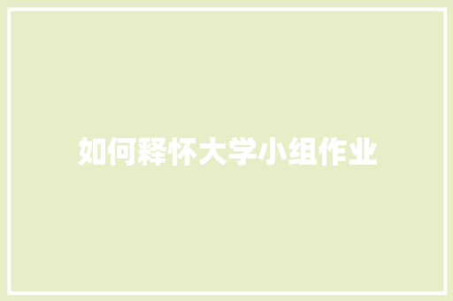 如何释怀大学小组作业