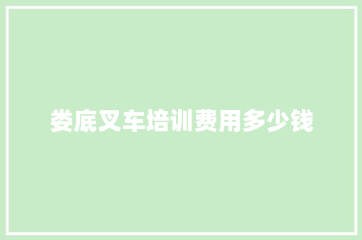 娄底叉车培训费用多少钱