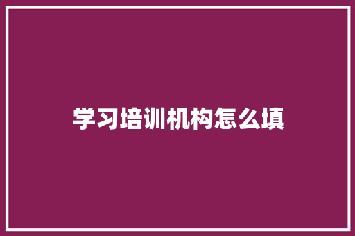 学习培训机构怎么填