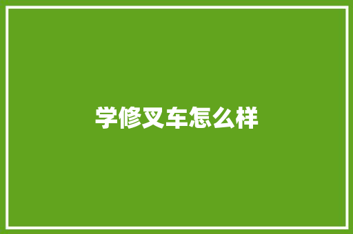 学修叉车怎么样