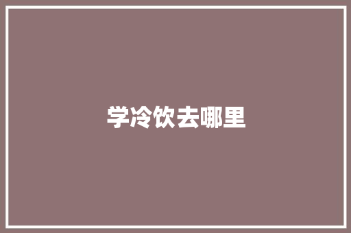 学冷饮去哪里