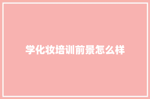 学化妆培训前景怎么样