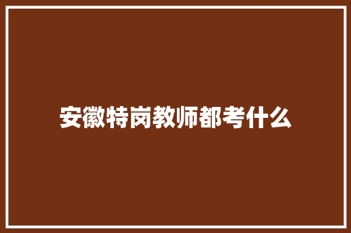 安徽特岗教师都考什么