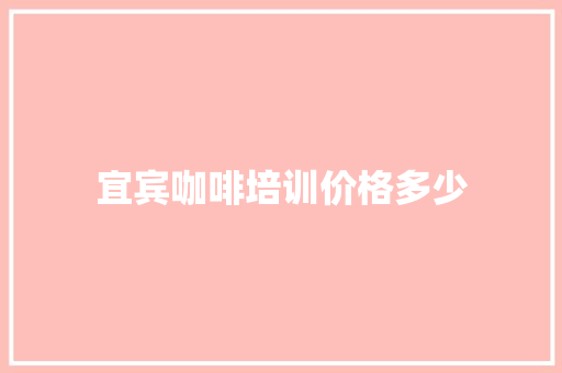 宜宾咖啡培训价格多少