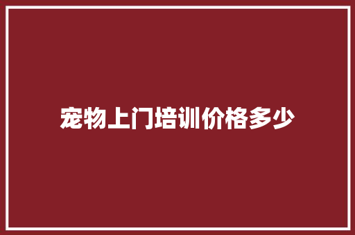 宠物上门培训价格多少