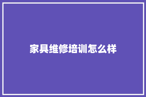 家具维修培训怎么样