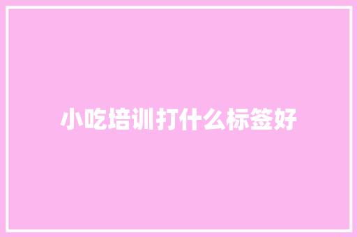 小吃培训打什么标签好