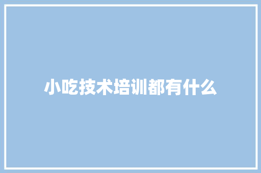 小吃技术培训都有什么