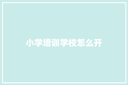 小学培训学校怎么开