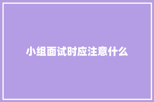 小组面试时应注意什么