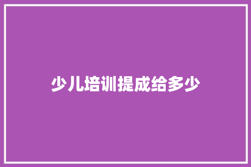 少儿培训提成给多少 采访稿