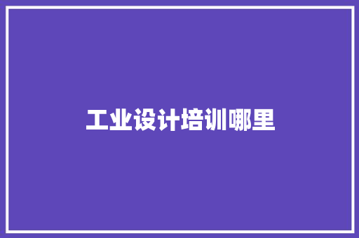 工业设计培训哪里 生活感悟
