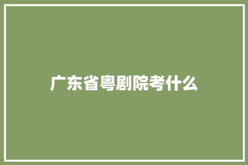 广东省粤剧院考什么