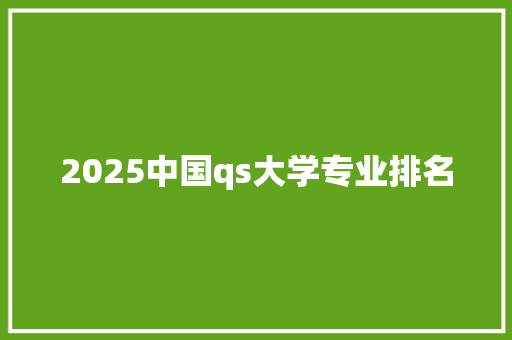2025中国qs大学专业排名