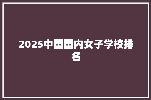 2025中国国内女子学校排名 特写稿
