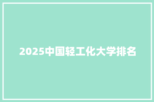 2025中国轻工化大学排名