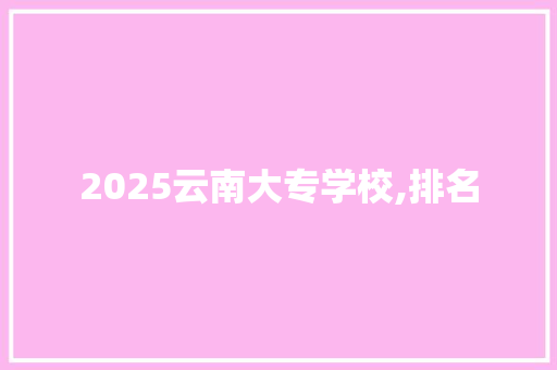2025云南大专学校,排名