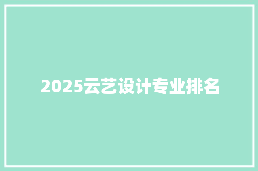 2025云艺设计专业排名 工作报告