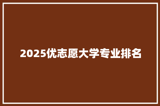2025优志愿大学专业排名
