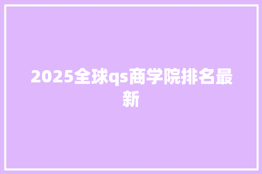2025全球qs商学院排名最新
