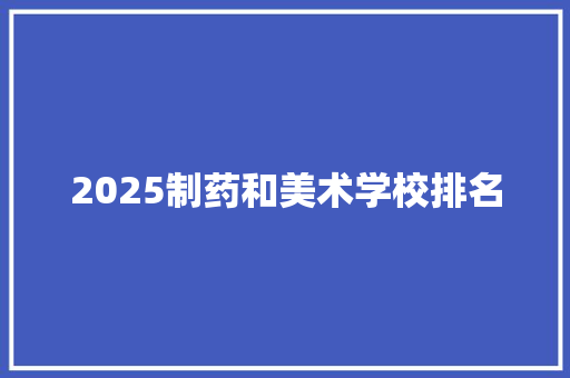 2025制药和美术学校排名