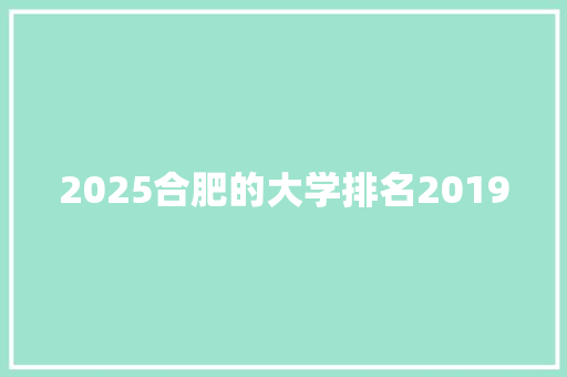 2025合肥的大学排名2019