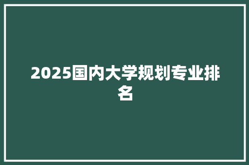 2025国内大学规划专业排名