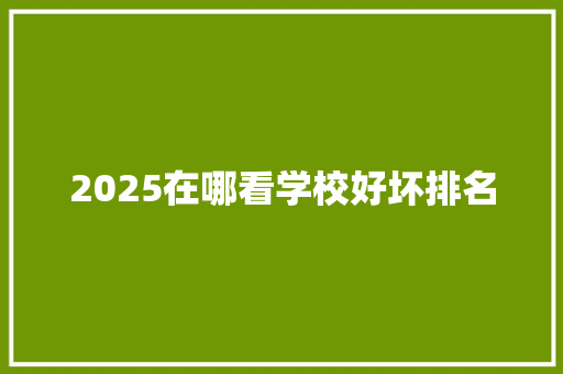 2025在哪看学校好坏排名