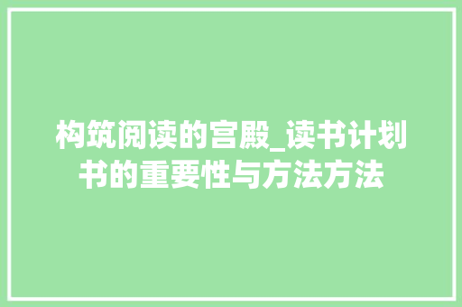 构筑阅读的宫殿_读书计划书的重要性与方法方法