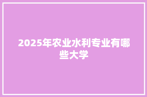 2025年农业水利专业有哪些大学