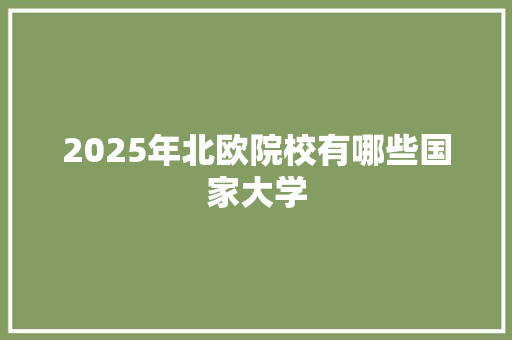 2025年北欧院校有哪些国家大学 工作报告