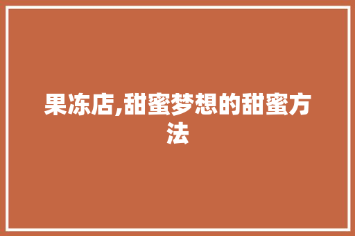 果冻店,甜蜜梦想的甜蜜方法