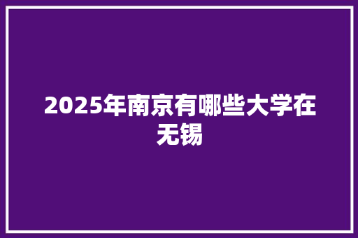 2025年南京有哪些大学在无锡