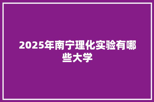 2025年南宁理化实验有哪些大学