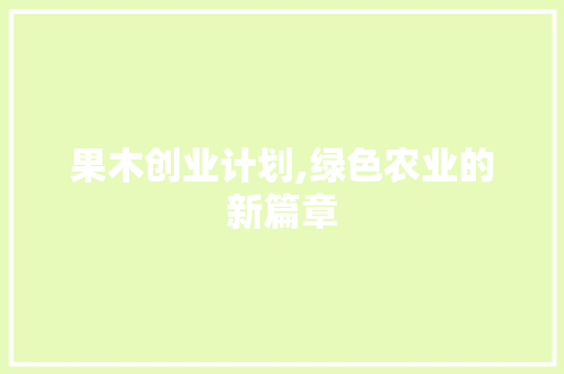 果木创业计划,绿色农业的新篇章