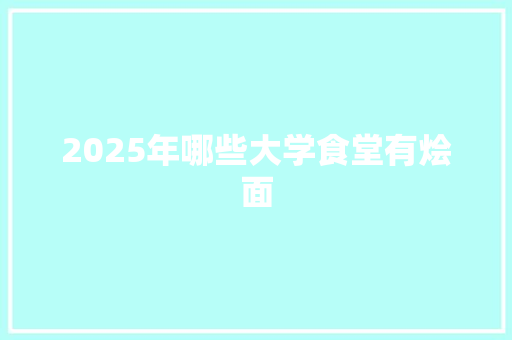 2025年哪些大学食堂有烩面