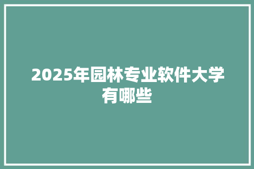 2025年园林专业软件大学有哪些