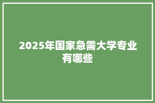 2025年国家急需大学专业有哪些 生活感悟
