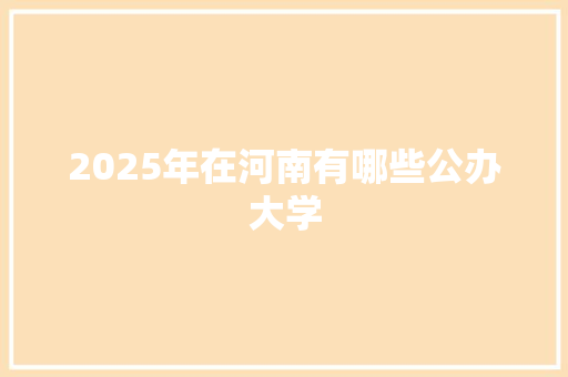 2025年在河南有哪些公办大学