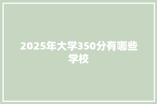 2025年大学350分有哪些学校