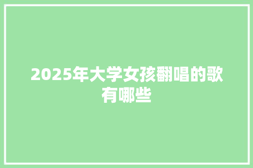 2025年大学女孩翻唱的歌有哪些