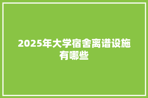 2025年大学宿舍离谱设施有哪些