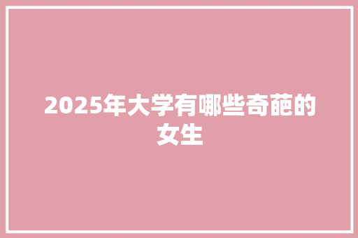2025年大学有哪些奇葩的女生