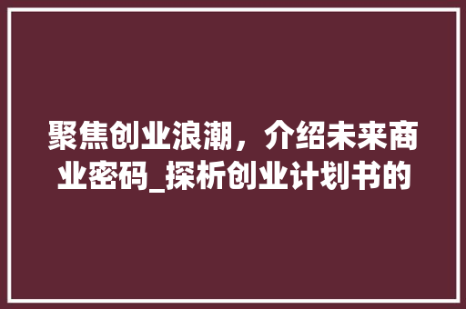 聚焦创业浪潮，介绍未来商业密码_探析创业计划书的撰写之路
