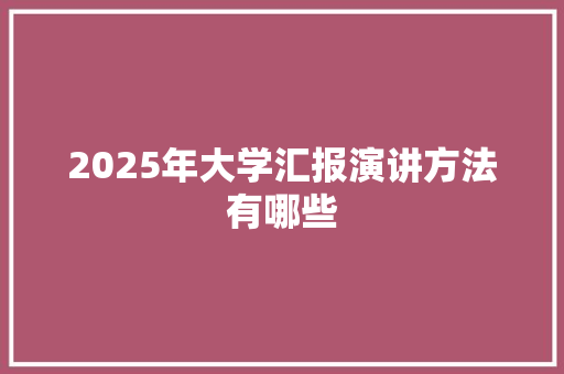 2025年大学汇报演讲方法有哪些