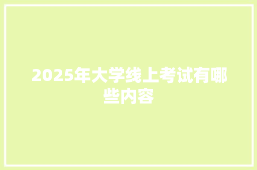 2025年大学线上考试有哪些内容 生活随笔